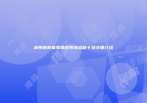 湖州市假体隆鼻医院排名前十及详细介绍