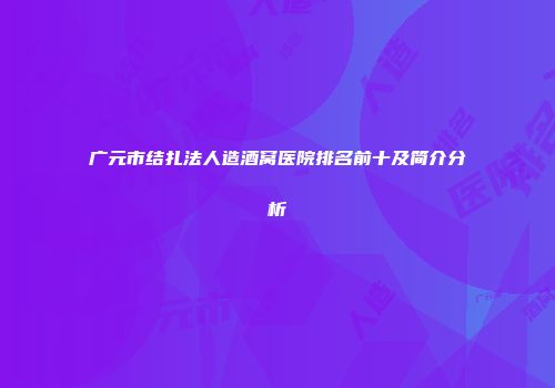 广元市结扎法人造酒窝医院排名前十及简介分析