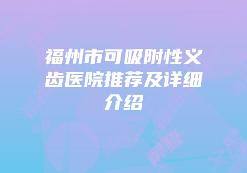 福州市可吸附性义齿医院推荐及详细介绍