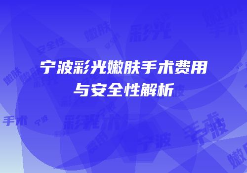 宁波彩光嫩肤手术费用与安全性解析