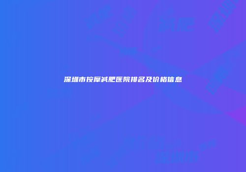 深圳市按摩减肥医院排名及价格信息