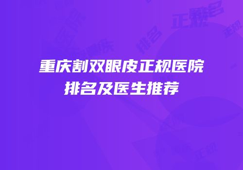 重庆割双眼皮正规医院排名及医生推荐