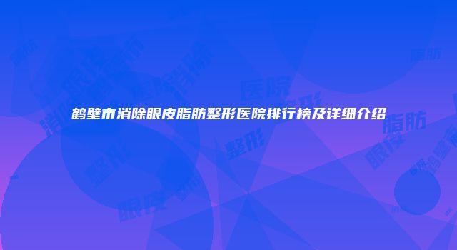 鹤壁市消除眼皮脂肪整形医院排行榜及详细介绍