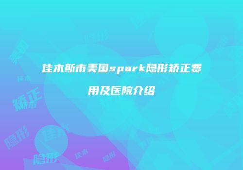 佳木斯市美国spark隐形矫正费用及医院介绍