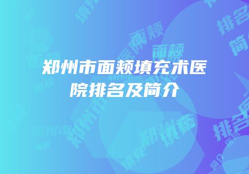 郑州市面颊填充术医院排名及简介