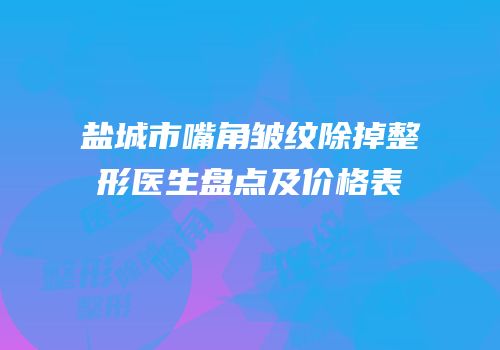 盐城市嘴角皱纹除掉整形医生盘点及价格表