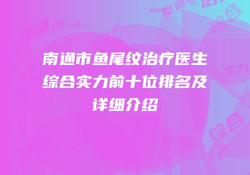 南通市鱼尾纹治疗医生综合实力前十位排名及详细介绍