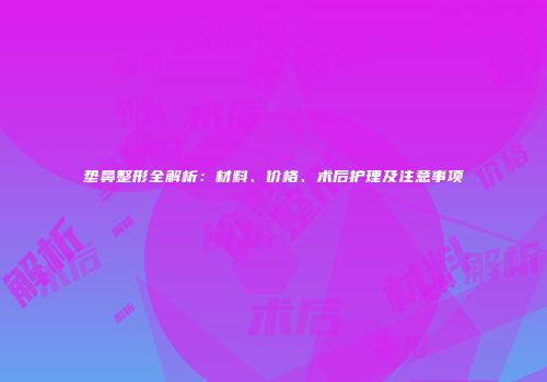 垫鼻整形全解析：材料、价格、术后护理及注意事项