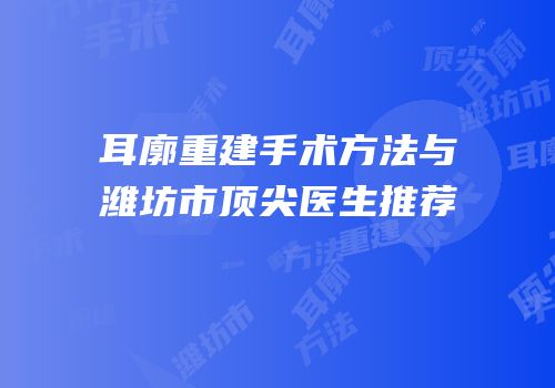 耳廓重建手术方法与潍坊市顶尖医生推荐