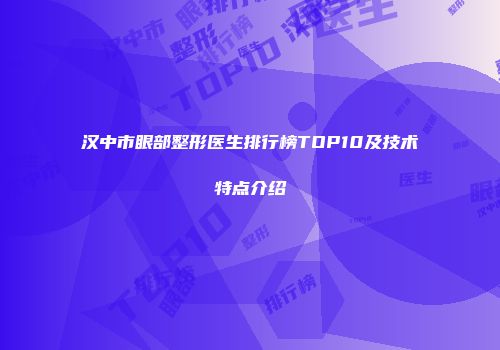 汉中市眼部整形医生排行榜TOP10及技术特点介绍