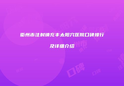 衢州市注射填充丰太阳穴医院口碑排行及详细介绍