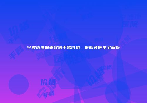 宁波市注射美容瘦手臂价格、医院及医生全解析