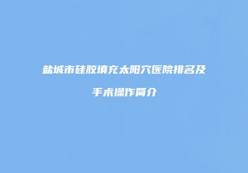 盐城市硅胶填充太阳穴医院排名及手术操作简介