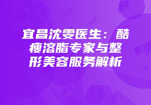 宜昌沈雯医生：酷瘦溶脂专家与整形美容服务解析