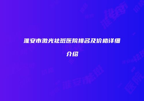 淮安市激光祛斑医院排名及价格详细介绍