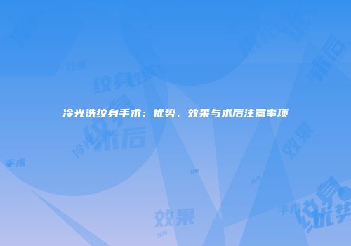 冷光洗纹身手术：优势、效果与术后注意事项