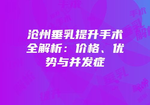 沧州垂乳提升手术全解析：价格、优势与并发症