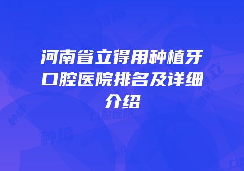 河南省立得用种植牙口腔医院排名及详细介绍