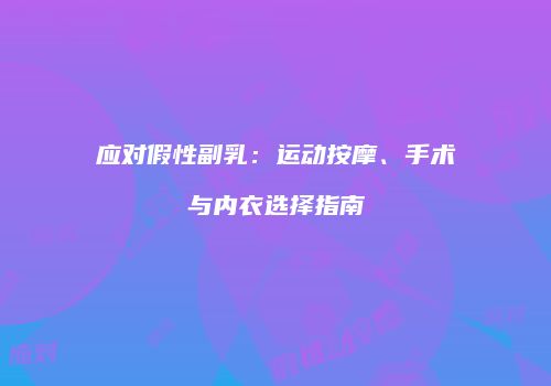 应对假性副乳：运动按摩、手术与内衣选择指南