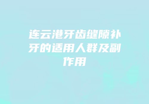 连云港牙齿缝隙补牙的适用人群及副作用