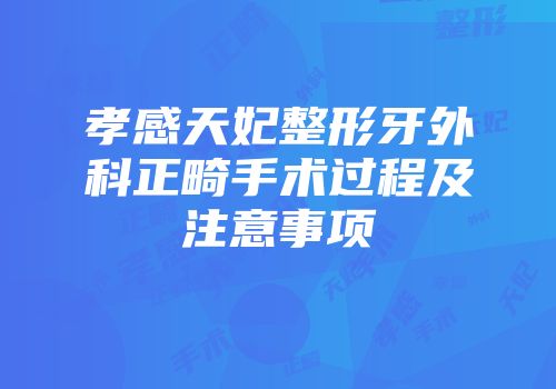 孝感天妃整形牙外科正畸手术过程及注意事项