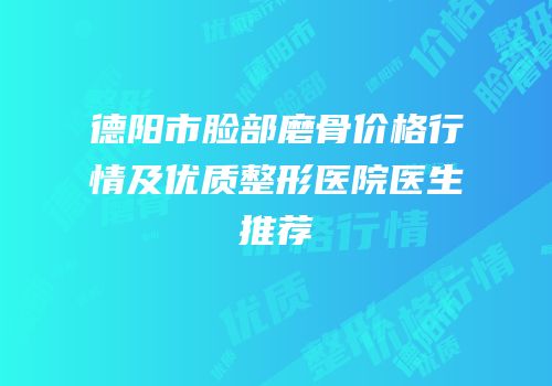 德阳市脸部磨骨价格行情及优质整形医院医生推荐