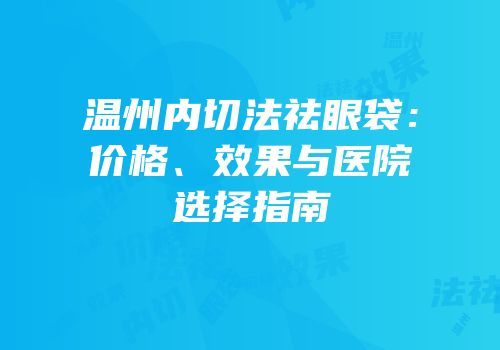 温州内切法祛眼袋：价格、效果与医院选择指南