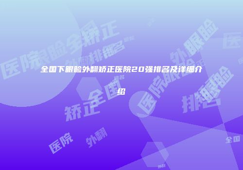 全国下眼睑外翻矫正医院20强排名及详细介绍