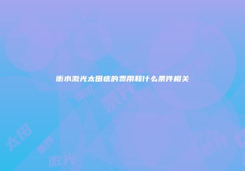 衡水激光太田痣的费用和什么条件相关