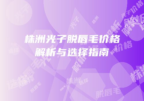 株洲光子脱唇毛价格解析与选择指南