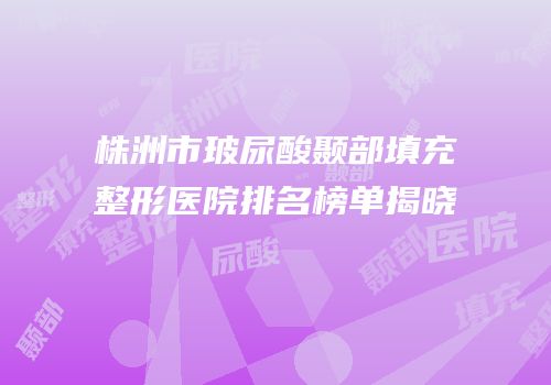 株洲市玻尿酸颞部填充整形医院排名榜单揭晓