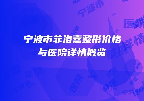 宁波市菲洛嘉整形价格与医院详情概览