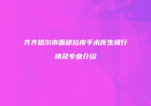 齐齐哈尔市面部拉皮手术医生排行榜及专业介绍