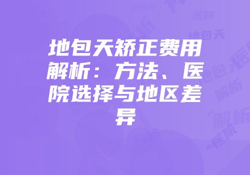 地包天矫正费用解析：方法、医院选择与地区差异
