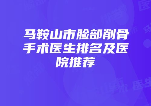马鞍山市脸部削骨手术医生排名及医院推荐