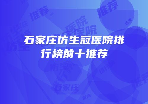 石家庄仿生冠医院排行榜前十推荐