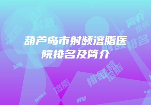 葫芦岛市射频溶脂医院排名及简介