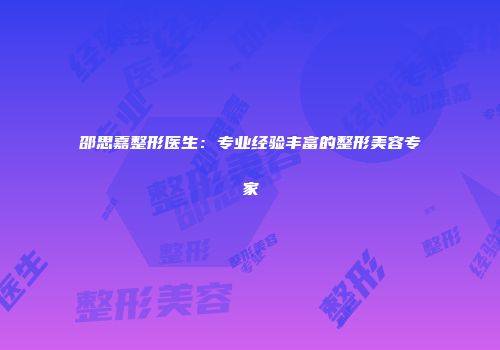 邵思嘉整形医生：专业经验丰富的整形美容专家