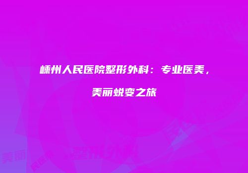 嵊州人民医院整形外科：专业医美，美丽蜕变之旅