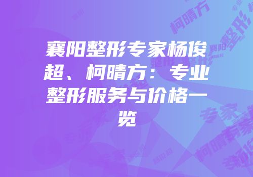 襄阳整形专家杨俊超、柯晴方：专业整形服务与价格一览
