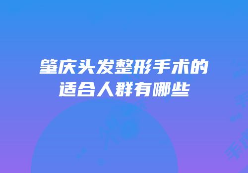 肇庆头发整形手术的适合人群有哪些