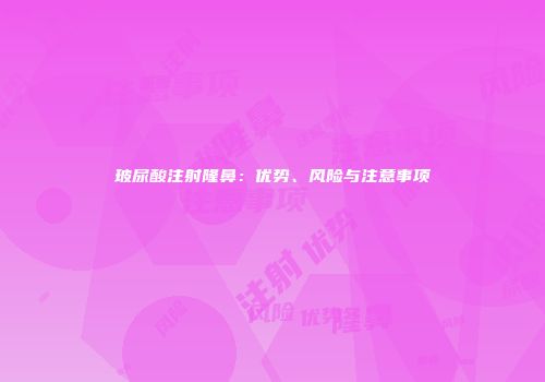 玻尿酸注射隆鼻：优势、风险与注意事项