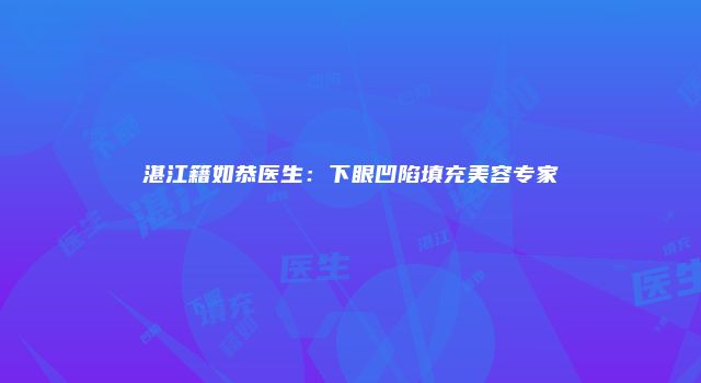 湛江籍如恭医生：下眼凹陷填充美容专家