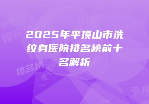 2025年平顶山市洗纹身医院排名榜前十名解析