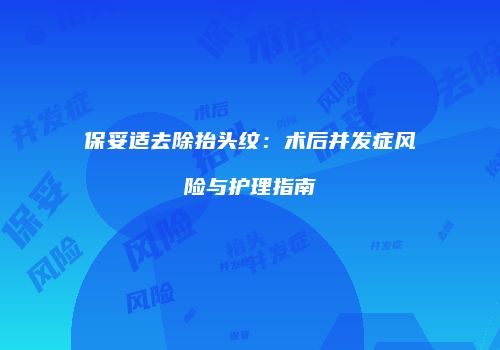 保妥适去除抬头纹：术后并发症风险与护理指南