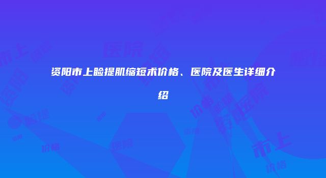 资阳市上睑提肌缩短术价格、医院及医生详细介绍