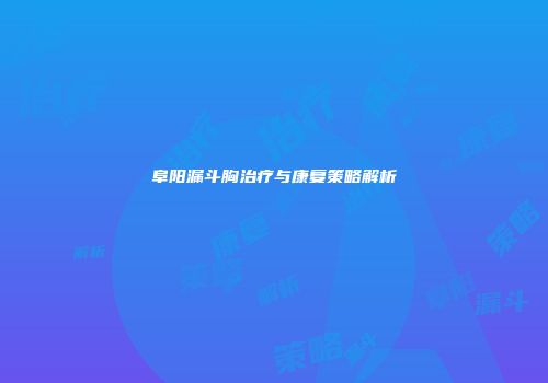 阜阳漏斗胸治疗与康复策略解析