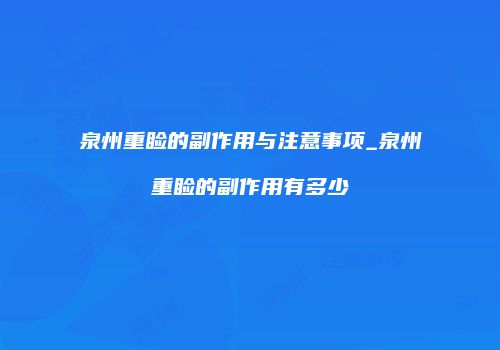 泉州重睑的副作用与注意事项_泉州重睑的副作用有多少