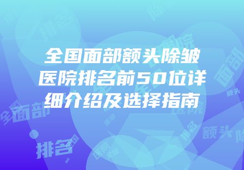 全国面部额头除皱医院排名前50位详细介绍及选择指南