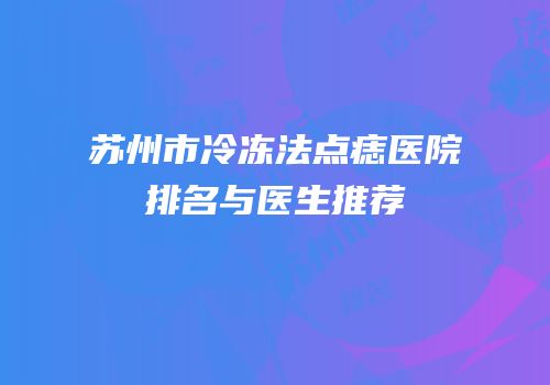 苏州市冷冻法点痣医院排名与医生推荐